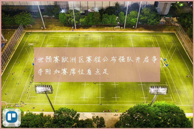 世预赛欧洲区赛程公布强队开启争夺附加赛席位看点足