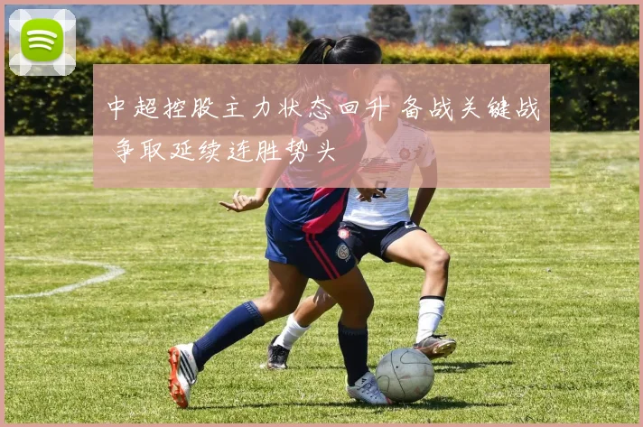 中超控股主力状态回升 备战关键战 争取延续连胜势头