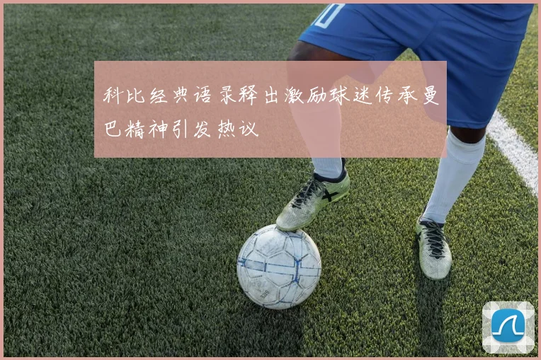 科比经典语录释出激励球迷传承曼巴精神引发热议