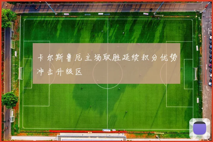 卡尔斯鲁厄主场取胜延续积分优势冲击升级区