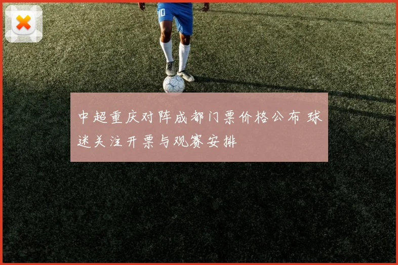 中超重庆对阵成都门票价格公布 球迷关注开票与观赛安排