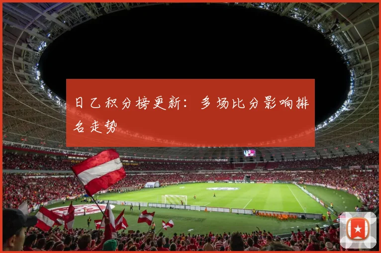 日乙积分榜更新：多场比分影响排名走势