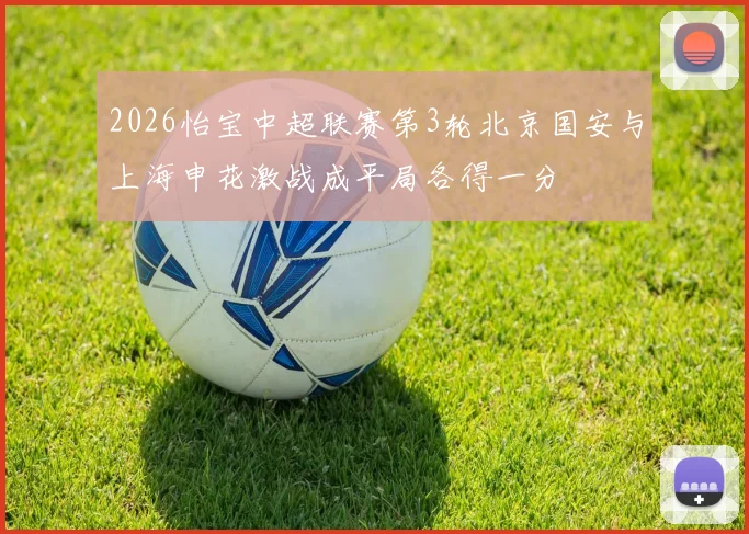 2026怡宝中超联赛第3轮北京国安与上海申花激战成平局各得一分