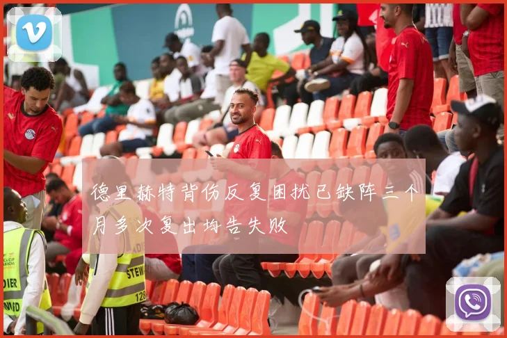德里赫特背伤反复困扰已缺阵三个月多次复出均告失败