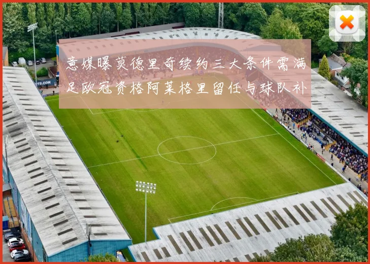 意媒曝莫德里奇续约三大条件需满足欧冠资格阿莱格里留任与球队补强