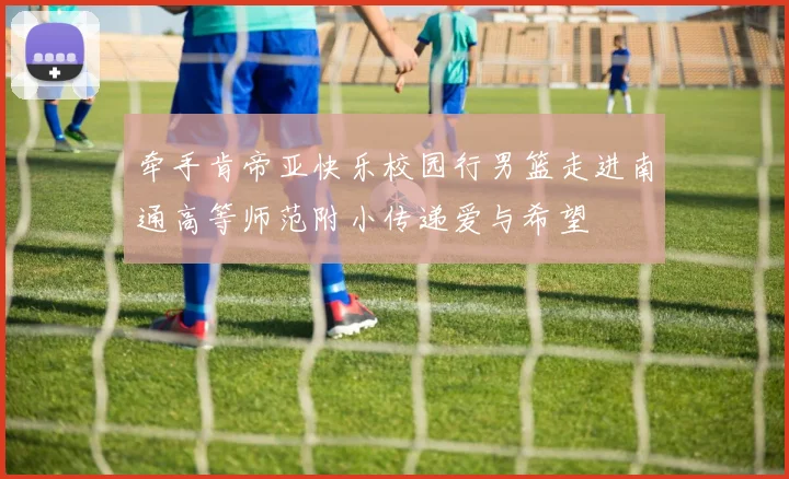 牵手肯帝亚快乐校园行男篮走进南通高等师范附小传递爱与希望
