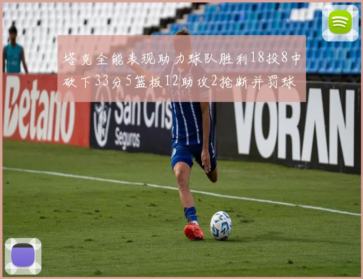 塔克全能表现助力球队胜利18投8中砍下33分5篮板12助攻2抢断并罚球17中14