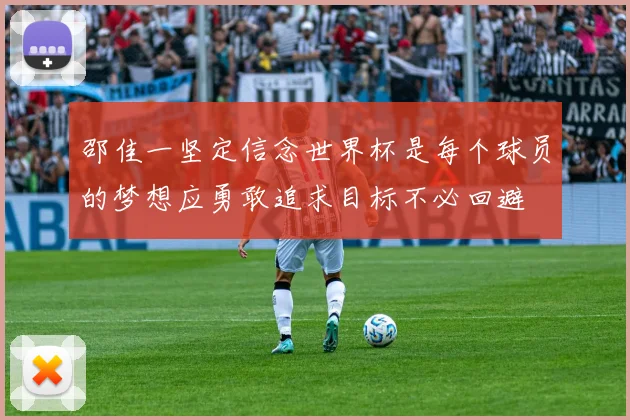 邵佳一坚定信念世界杯是每个球员的梦想应勇敢追求目标不必回避