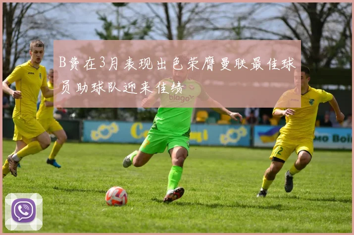 B费在3月表现出色荣膺曼联最佳球员助球队迎来佳绩