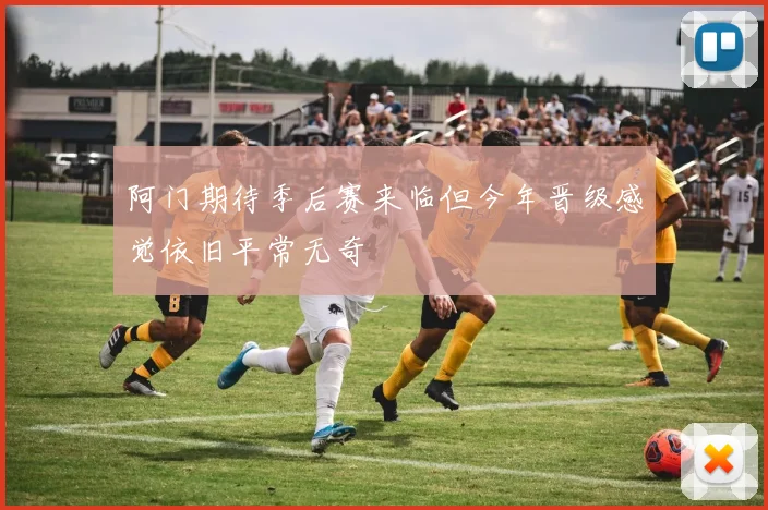 阿门期待季后赛来临但今年晋级感觉依旧平常无奇