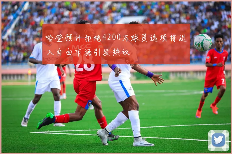 哈登预计拒绝4200万球员选项将进入自由市场引发热议