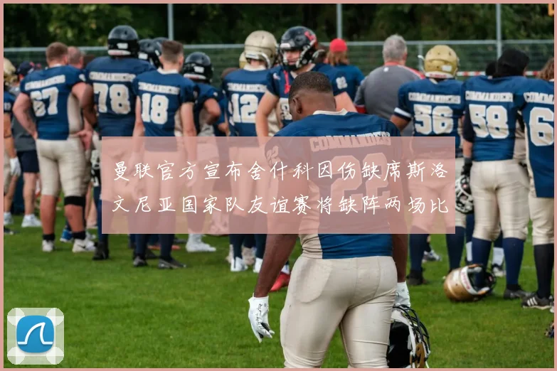 曼联官方宣布舍什科因伤缺席斯洛文尼亚国家队友谊赛将缺阵两场比赛